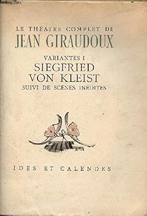 Le thçatre complet de Jean Giraudoux - Variantes I : Siegfried Von Kleist suivi