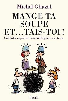 Mange ta soupe et... tais-toi ! Une autre approche des conflits parents-enfants