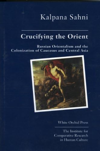 Crucifying the Orient: Russian Orientalism and the Colonization of Caucasus and