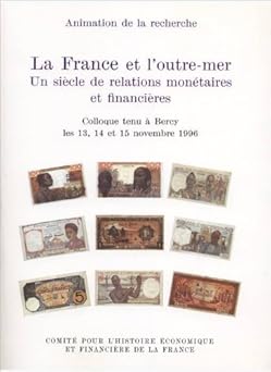 La France et l'outre-mer : Un siêcle de relations monétaires et financiêres, colloque tenu à Bercy, les 13, 14 et 15 novembre 1996