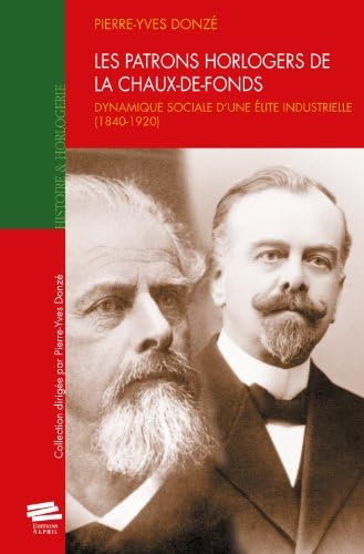 Les patrons horlogers de La Chaux-de-Fonds, Dynamique sociale d?une élite industrielle (1840-1920)