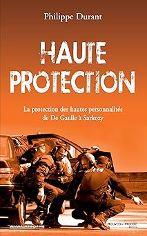 Haute protection : La protection des hautes personnalités de De Gaulle à Sarkozy