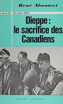 Dieppe : le sacrifice des canadiens: 19 aoÉt 1942
